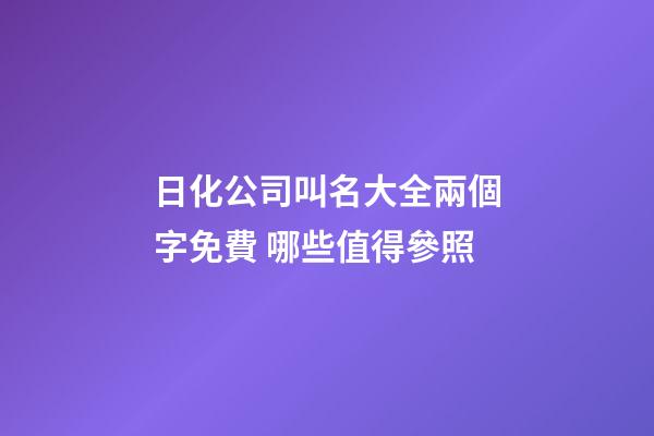 日化公司叫名大全兩個字免費 哪些值得參照